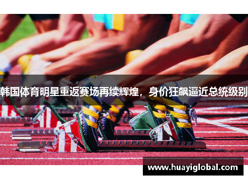 韩国体育明星重返赛场再续辉煌，身价狂飙逼近总统级别