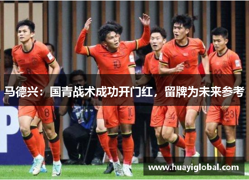 马德兴：国青战术成功开门红，留牌为未来参考