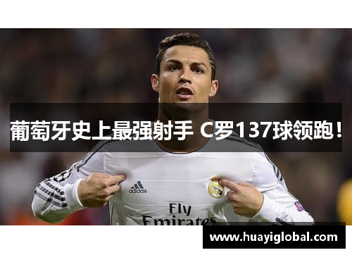 葡萄牙史上最强射手 C罗137球领跑！