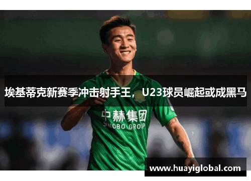 埃基蒂克新赛季冲击射手王，U23球员崛起或成黑马